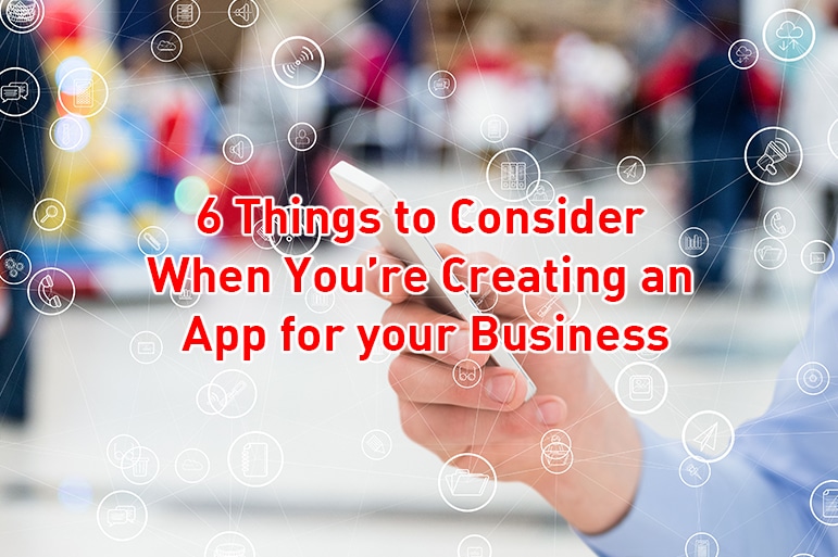 6 Things to Consider When You’re Creating an App for your Business 1 6 Things to Consider When You’re Creating an App for your Business