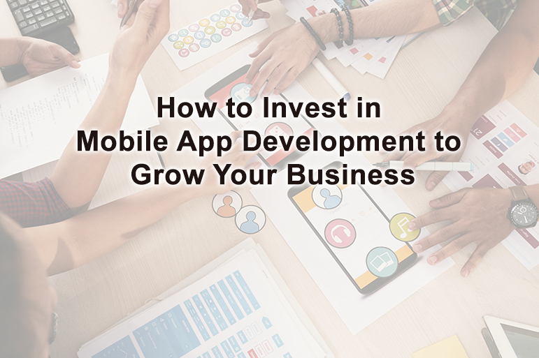 How to Invest in Mobile App Development Services to Grow Your Business 1 How to Invest in Mobile App Development to Grow Your Business