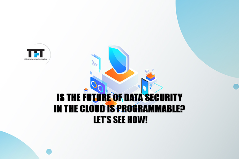 Is The Future of Data Security In The Cloud Is Programmable? Let's See How! 1 Is The Future of Data Security In The Cloud Is Programmable? Let's See How!