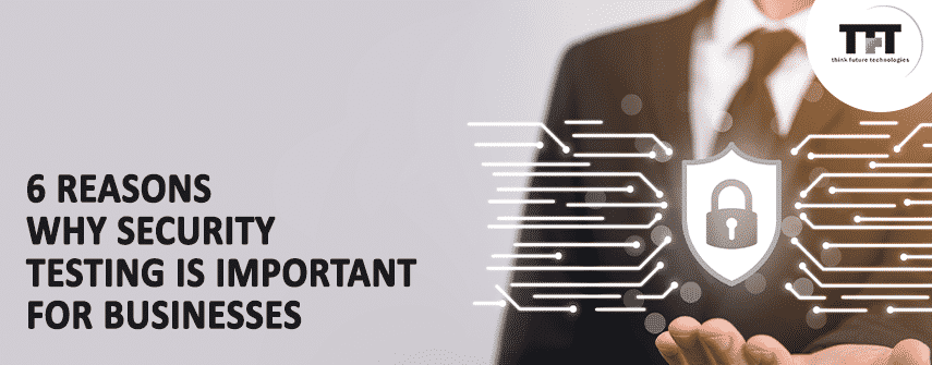 6 Reasons Why Security Testing Is Important For Businesses 1 Security Testing