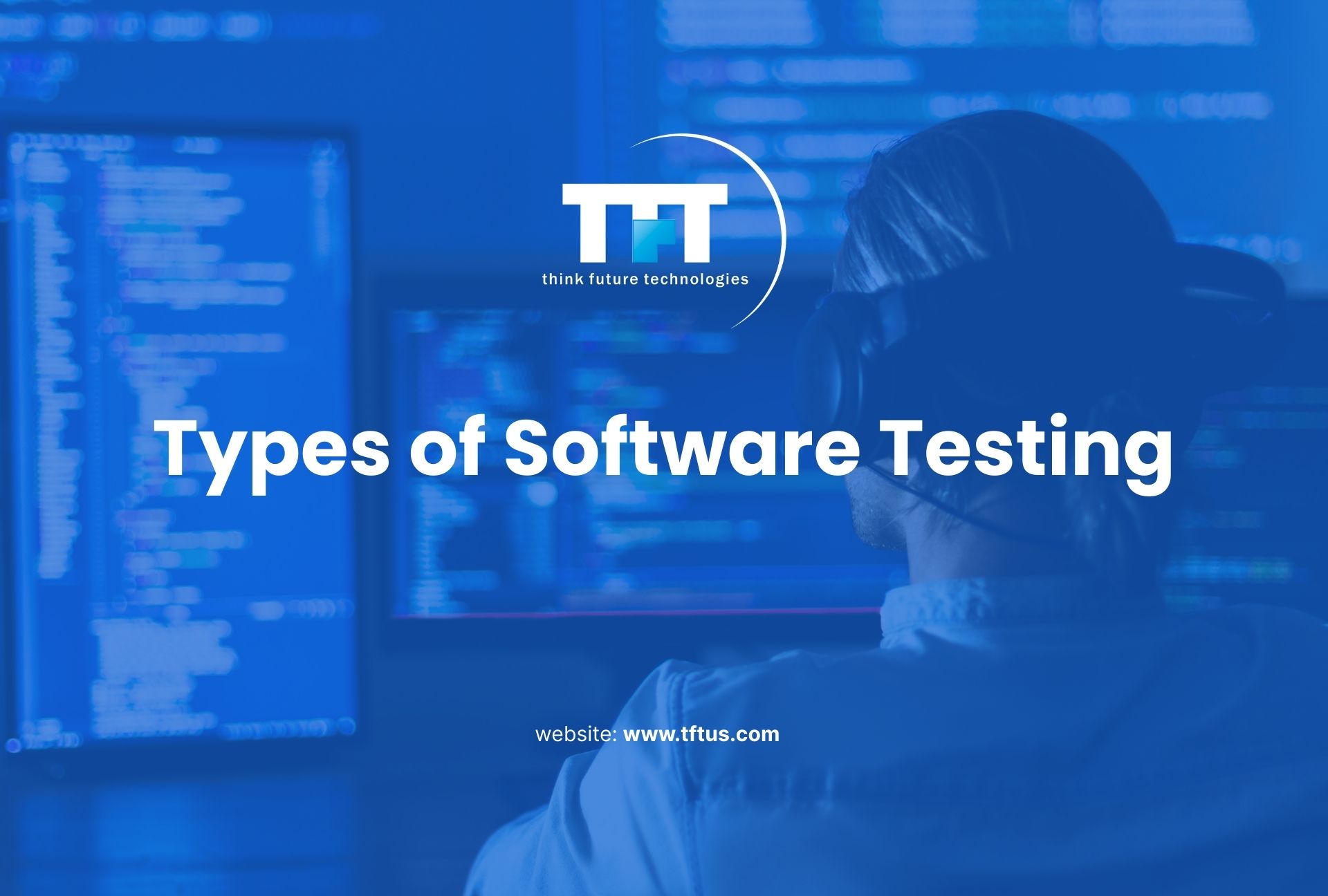 Blue-toned banner with TFT Think Future Technologies logo and the headline “Types of Software Testing,” showing a person wearing headphones working at multiple monitors with code in the background.