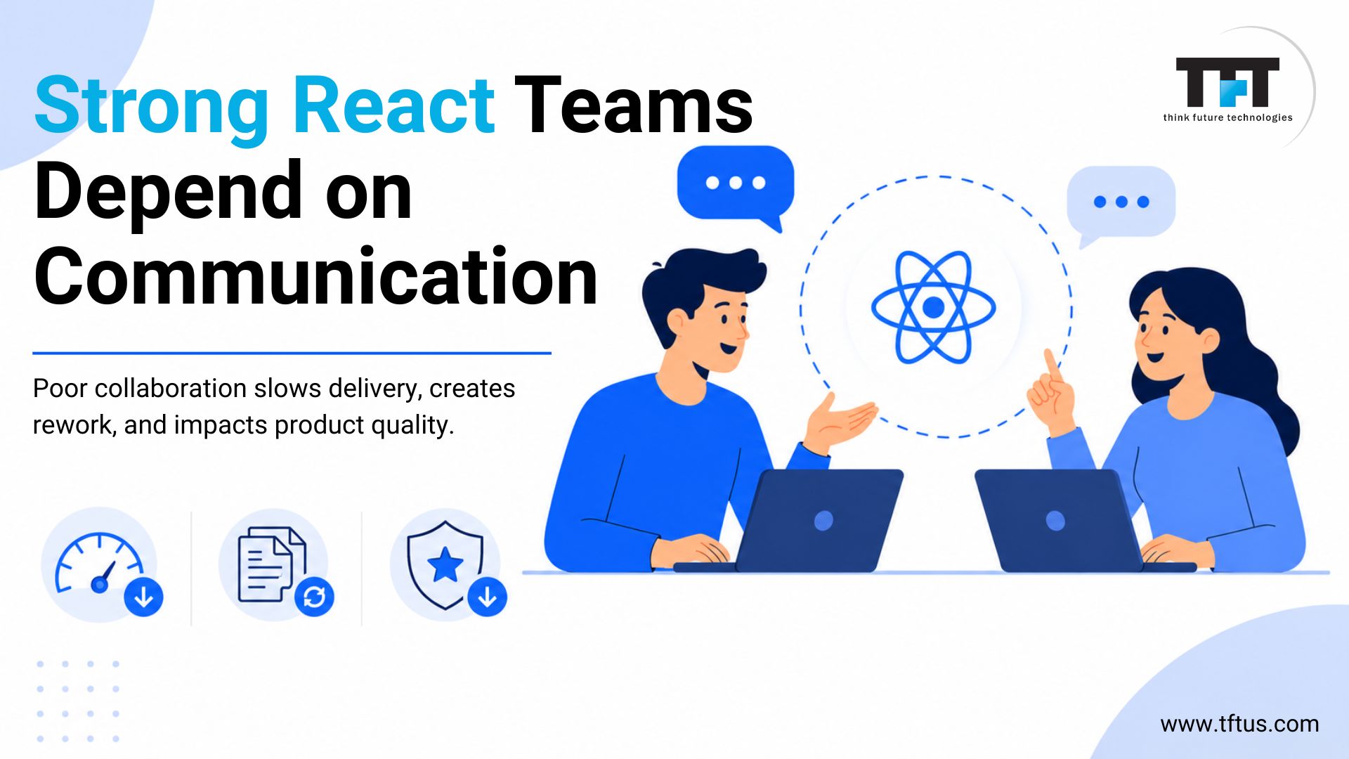 Evaluating Soft Skills in ReactJS Developers: A Complete Guide for Tech Recruiters 6 Illustration of two developers discussing React development while working on laptops. Large heading reads “Strong React Teams Depend on Communication.” Supporting text explains that poor collaboration slows delivery, creates rework, and impacts product quality. Blue-themed design includes chat bubbles, React logo, performance and security icons, Think Future Technologies logo, and website URL at the bottom.